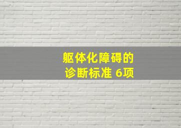 躯体化障碍的诊断标准 6项